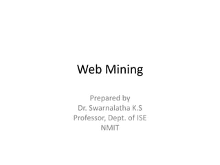 Web Mining
Prepared by
Dr. Swarnalatha K.S
Professor, Dept. of ISE
NMIT
 