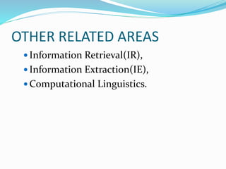 OTHER RELATED AREAS
 Information Retrieval(IR),
 Information Extraction(IE),
 Computational Linguistics.
 