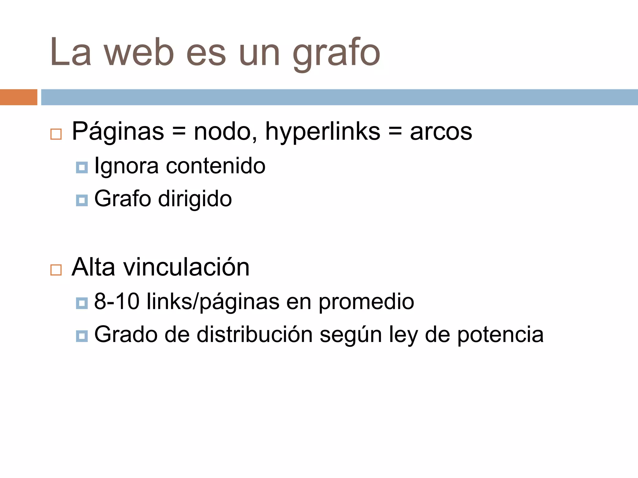 La web es un grafo
 Páginas = nodo, hyperlinks = arcos
 Ignora contenido
 Grafo dirigido
 Alta vinculación
 8-10 links/páginas en promedio
 Grado de distribución según ley de potencia
 