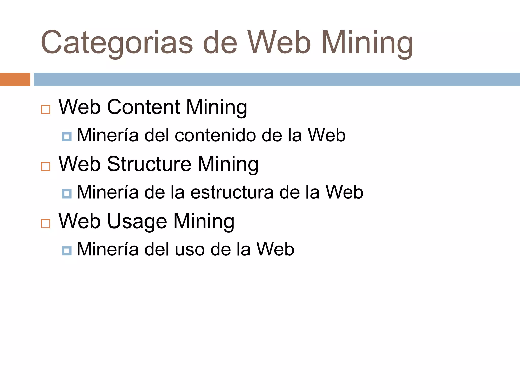 Categorias de Web Mining
 Web Content Mining
 Minería del contenido de la Web
 Web Structure Mining
 Minería de la estructura de la Web
 Web Usage Mining
 Minería del uso de la Web
 