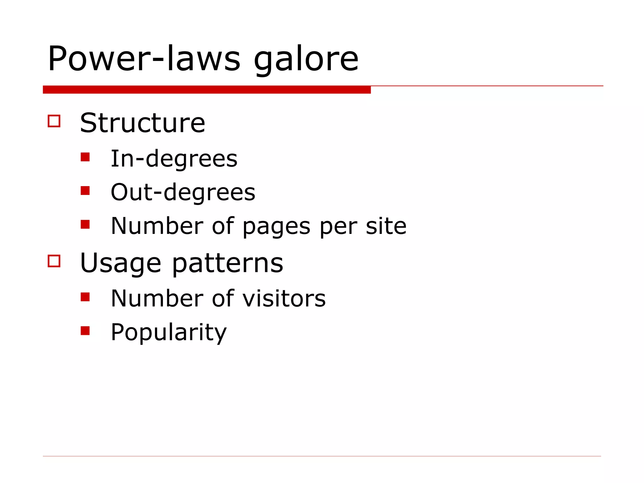 Power-laws galore Structure In-degrees Out-degrees Number of pages per site Usage patterns Number of visitors Popularity 