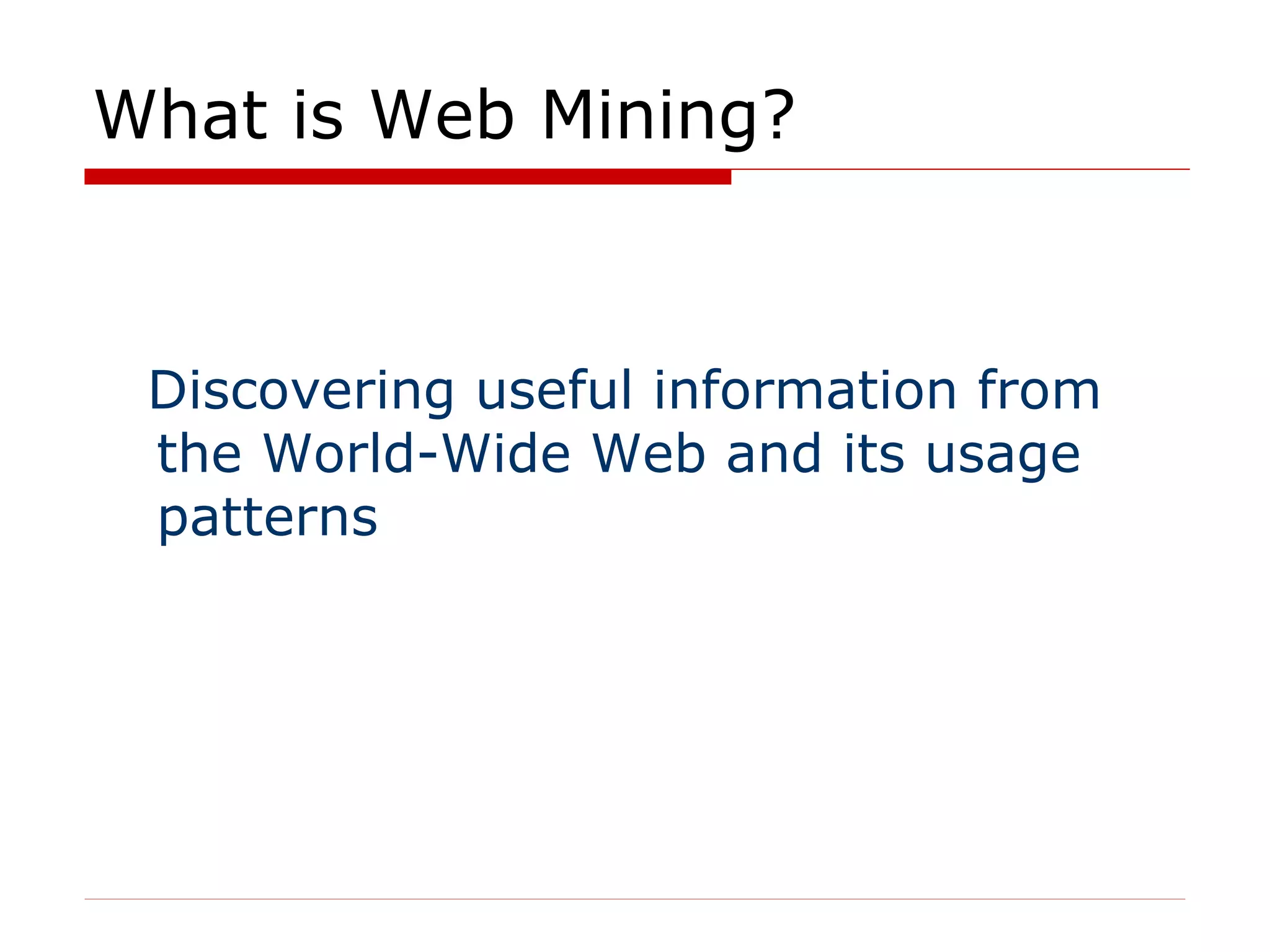 What is Web Mining? Discovering useful information from the World-Wide Web and its usage patterns 