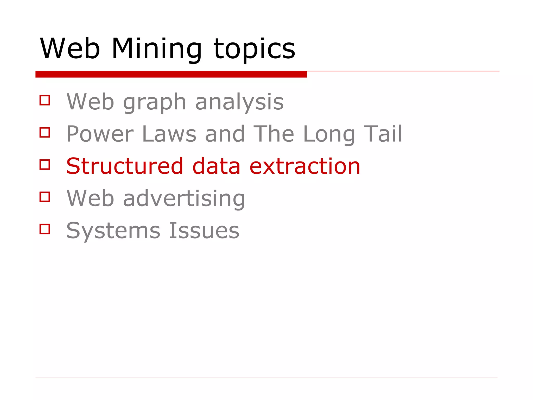 Web Mining topics Web graph analysis Power Laws and The Long Tail Structured data extraction Web advertising  Systems Issues 