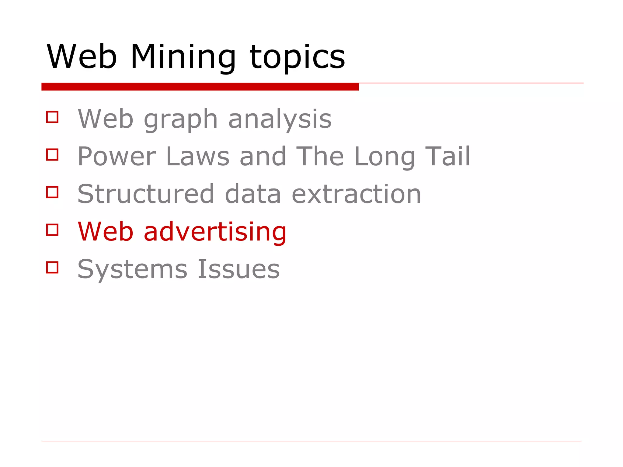 Web Mining topics Web graph analysis Power Laws and The Long Tail Structured data extraction Web advertising   Systems Issues 