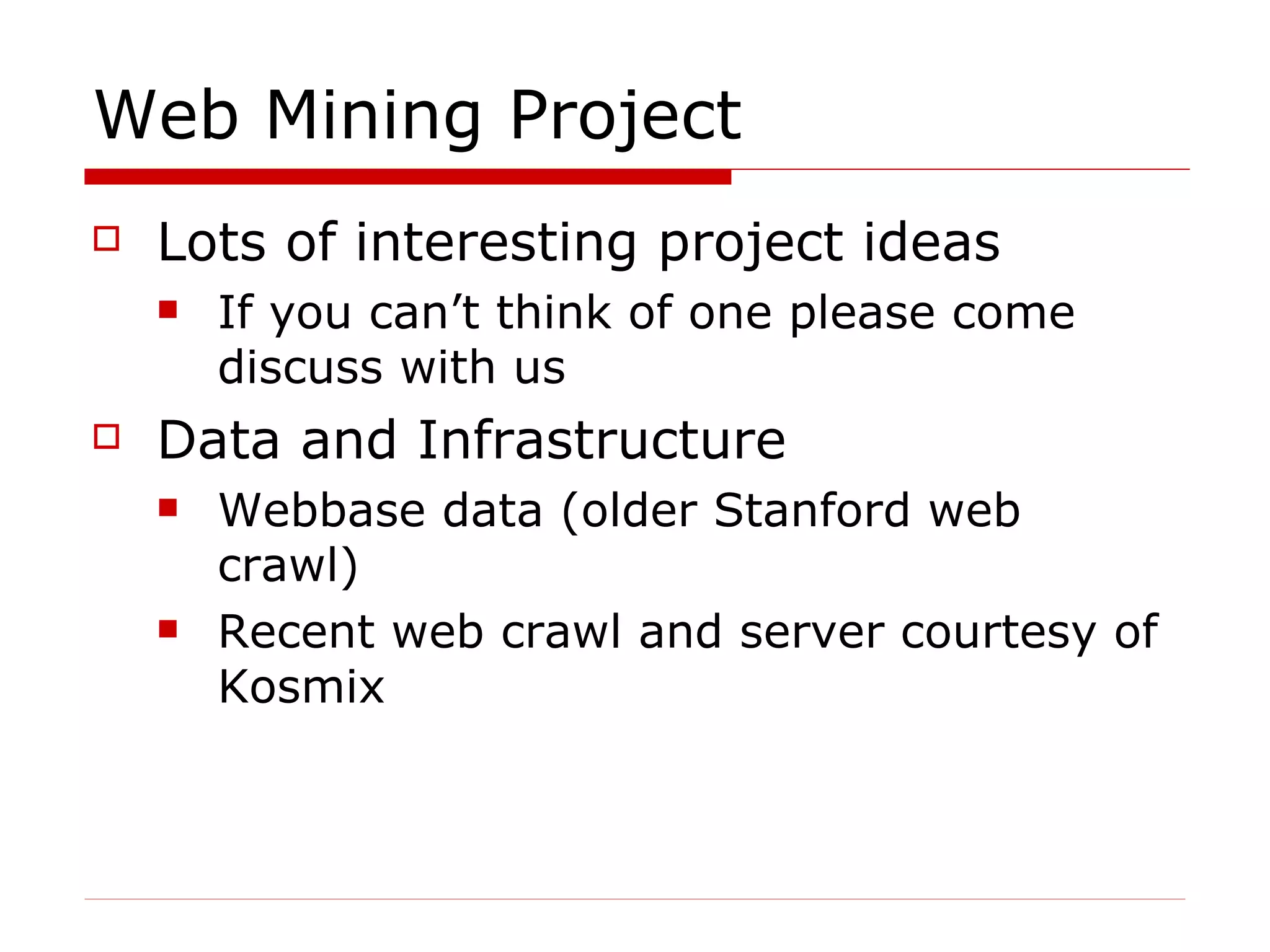 Web Mining Project Lots of interesting project ideas If you can’t think of one please come discuss with us Data and Infrastructure Webbase data (older Stanford web crawl) Recent web crawl and server courtesy of Kosmix 