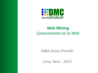 Web Mining
Conocimiento en la Web



  MBA Jonny Chambi

   Lima, Perú - 2013
 