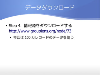 データダウンロード


●   Step 4. 情報源をダウンロードする
    http://www.grouplens.org/node/73
    ●   今回は 100 万レコードのデータを使う
 