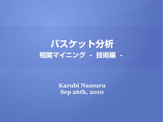 バスケット分析
相関マイニング - 技術編 -



   Karubi Namuru
   Sep 26th, 2010
 