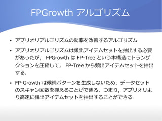 FPGrowth 르ꥺ
 ץꥪꥢ르ꥺ΄ʤƤ륢르ꥺ
 ץꥪꥢ르ꥺlƥॻåȤҪ
ä FPGrowth  FP-Tree Ȥľ˥ȥ
Rsƣ FP-Tree lƥॻåȤ
룮
 FP-Growth Ϻaѥ`ɤʤᣬǩ`å
Υ֤뤳ȤǤ룮Ĥޤ꣬ץꥪ
٤lƥॻåȤ뤳ȤǤ룮
 