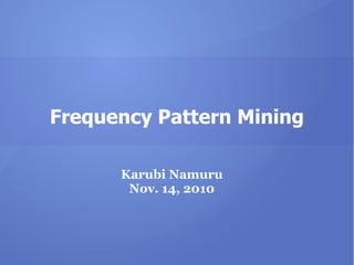 Frequency Pattern Mining
Karubi Namuru
Nov. 14, 2010
 