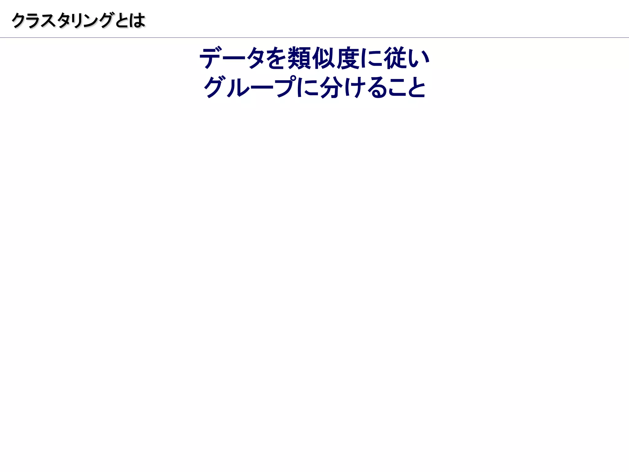 クラスタリングとは

            データを類似度に従い
            グループに分けること
 