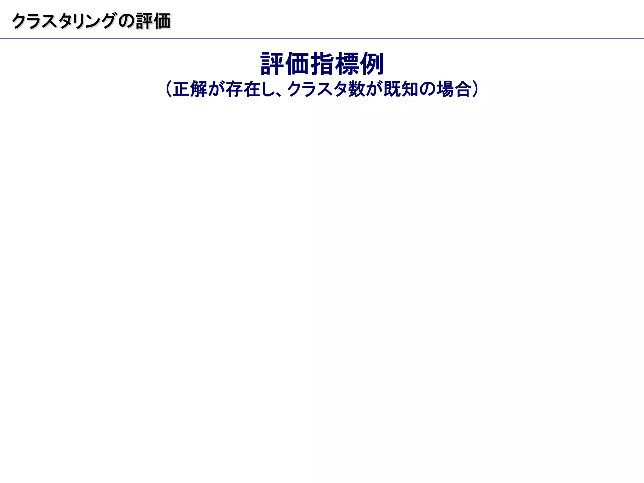 クラスタリングの評価

               評価指標例
         (正解が存在し、クラスタ数が既知の場合)
 