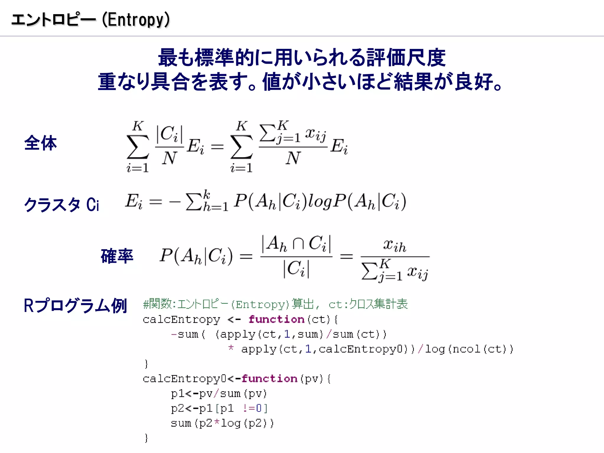 エントロピー (Entropy)

           最も標準的に用いられる評価尺度
        重なり具合を表す。値が小さいほど結果が良好。

 全体


 クラスタ Ci


           確率

 Rプログラム例
 