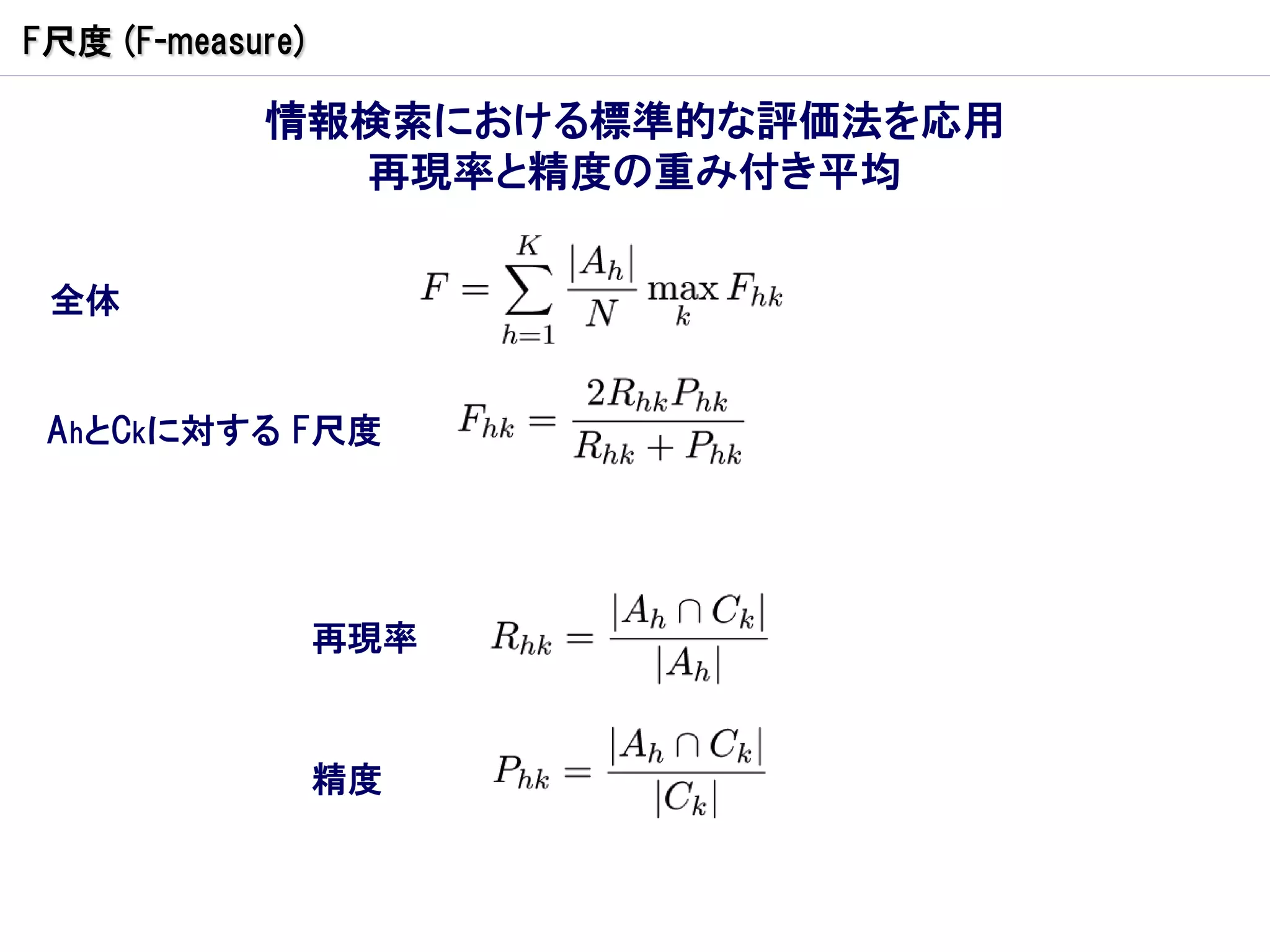 F尺度 (F-measure)

            情報検索における標準的な評価法を応用
              再現率と精度の重み付き平均

 全体


 AhとCkに対する F尺度




                  再現率



                  精度
 