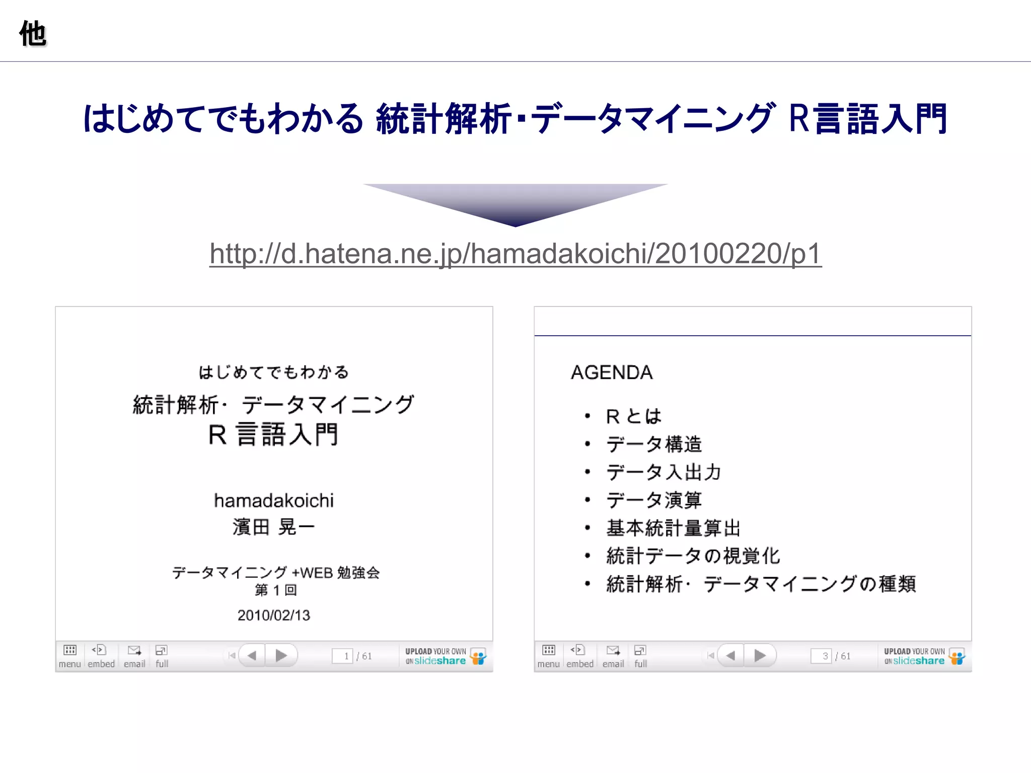 他


    はじめてでもわかる 統計解析・データマイニング R言語入門


        http://d.hatena.ne.jp/hamadakoichi/20100220/p1
 