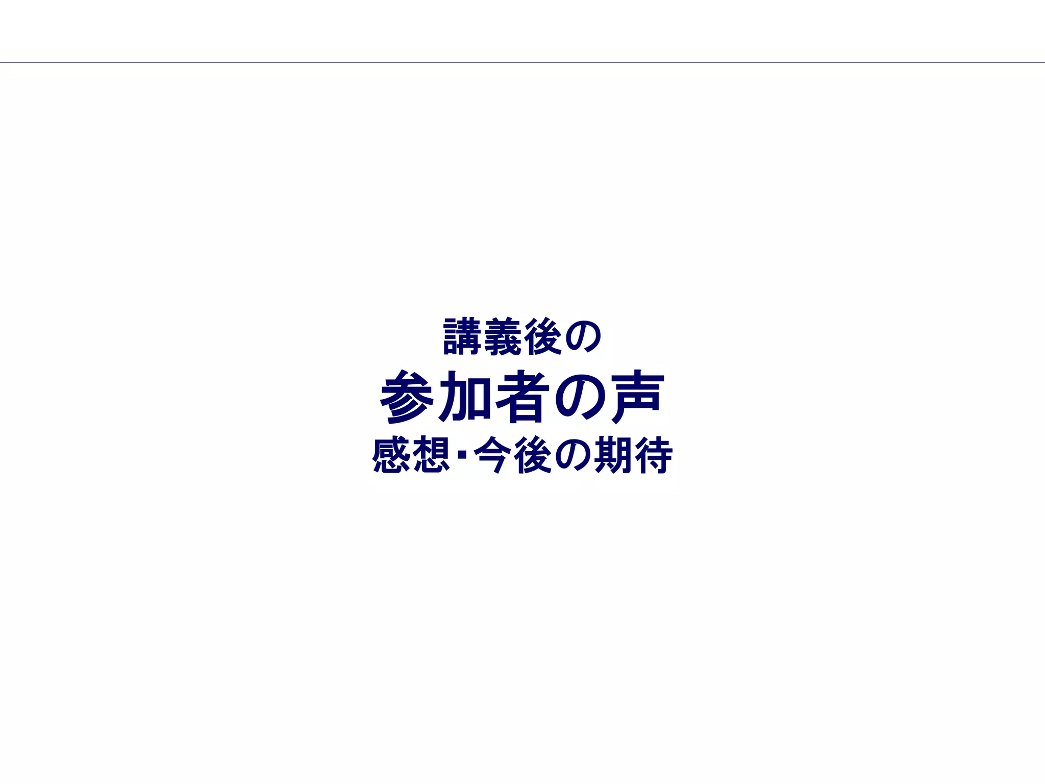 講義後の
参加者の声
感想・今後の期待
 