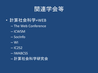 関連学会等
• 計算社会科学+WEB
– The Web Conference
– ICWSM
– SocInfo
– WI
– IC2S2
– IWABCSS
– 計算社会科学研究会
 