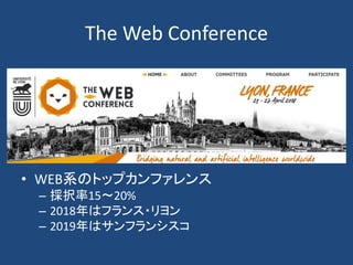 The Web Conference
• WEB系のトップカンファレンス
– 採択率15～20%
– 2018年はフランス・リヨン
– 2019年はサンフランシスコ
 