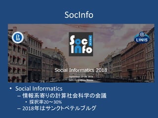 SocInfo
• Social Informatics
– 情報系寄りの計算社会科学の会議
• 採択率20～30%
– 2018年はサンクトペテルブルグ
 