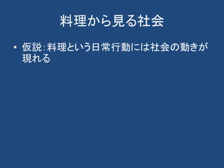 料理から見る社会
• 仮説：料理という日常行動には社会の動きが
現れる
 