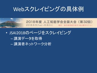 Webスクレイピングの具体例
• JSAI2018のページをスクレイピング
– 講演データを取得
– 講演者ネットワーク分析
 