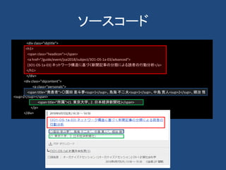 ソースコード
<div class="sbjtitle">
<h1>
<span class="headicon"></span>
<a href="/guide/event/jsai2018/subject/3O1-OS-1a-03/advanced">
[3O1-OS-1a-03] ネットワーク構造に基づく新聞記事の分類による読者の行動分析</a>
</h1>
</div>
<div class="sbjcontent">
<p class="personals">
<span title="発表者">〇園田 亜斗夢<sup>1</sup>、鳥海 不二夫<sup>1</sup>、中島 寛人<sup>2</sup>、郷治 雅
<sup>2</sup></span>
<span title="所属">(1. 東京大学、2. 日本経済新聞社)</span>
</p>
</div>
 