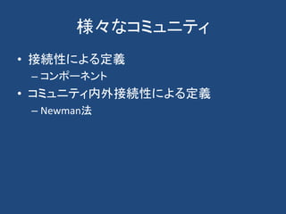 様々なコミュニティ
• 接続性による定義
– コンポーネント
• コミュニティ内外接続性による定義
– Newman法
 
