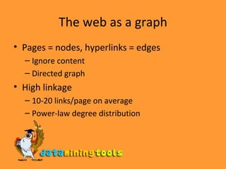 The web as a graph Pages = nodes, hyperlinks = edges Ignore content Directed graph High linkage 10-20 links/page on average Power-law degree distribution 
