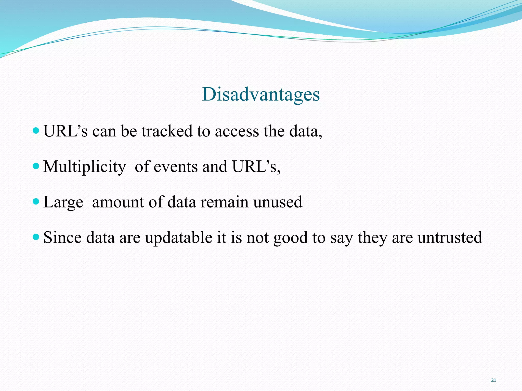 Disadvantages
 URL’s can be tracked to access the data,
 Multiplicity of events and URL’s,
 Large amount of data remain unused
 Since data are updatable it is not good to say they are untrusted
21
 
