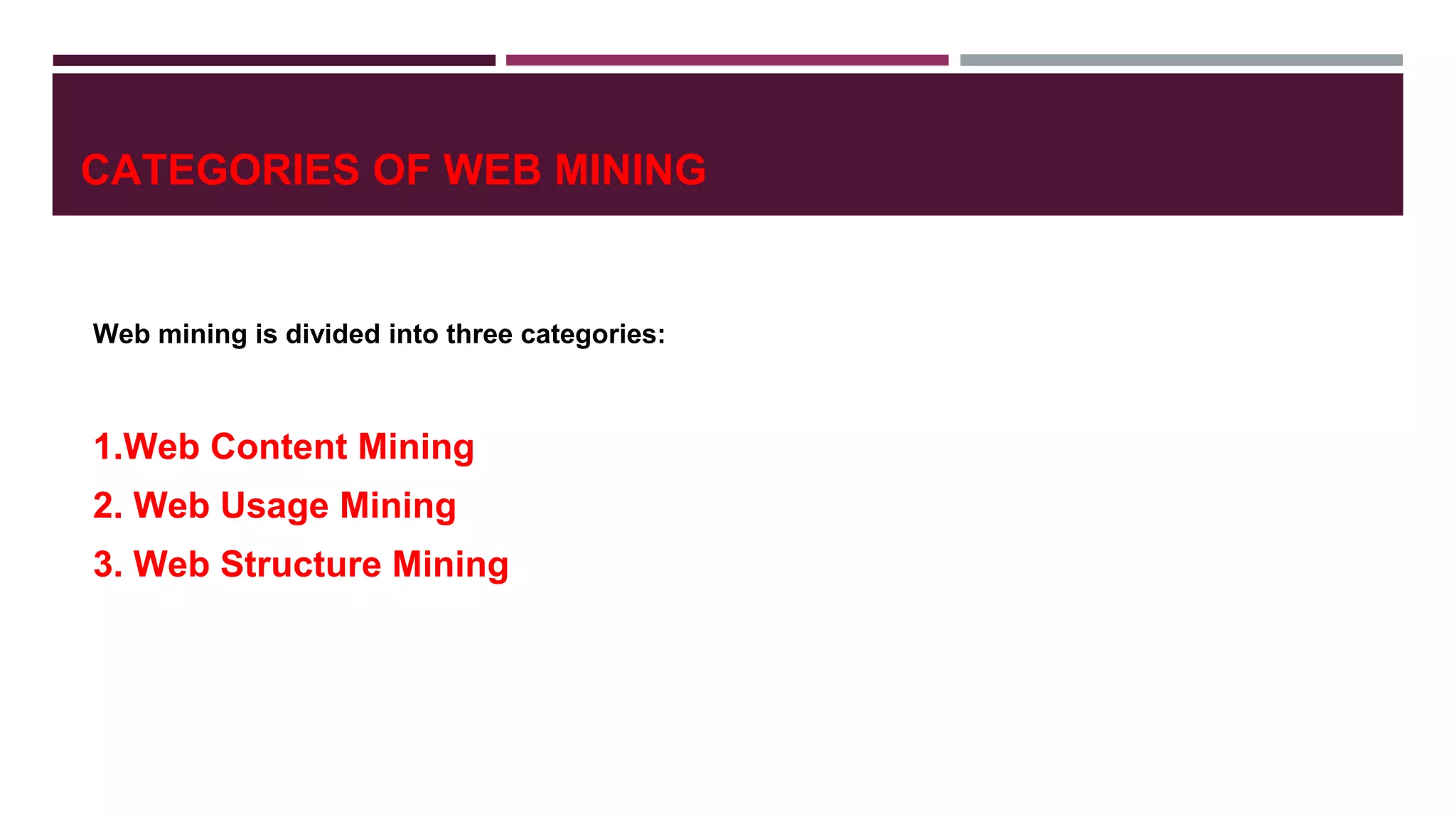 CATEGORIES OF WEB MINING
Web mining is divided into three categories:
1.Web Content Mining
2. Web Usage Mining
3. Web Structure Mining
 