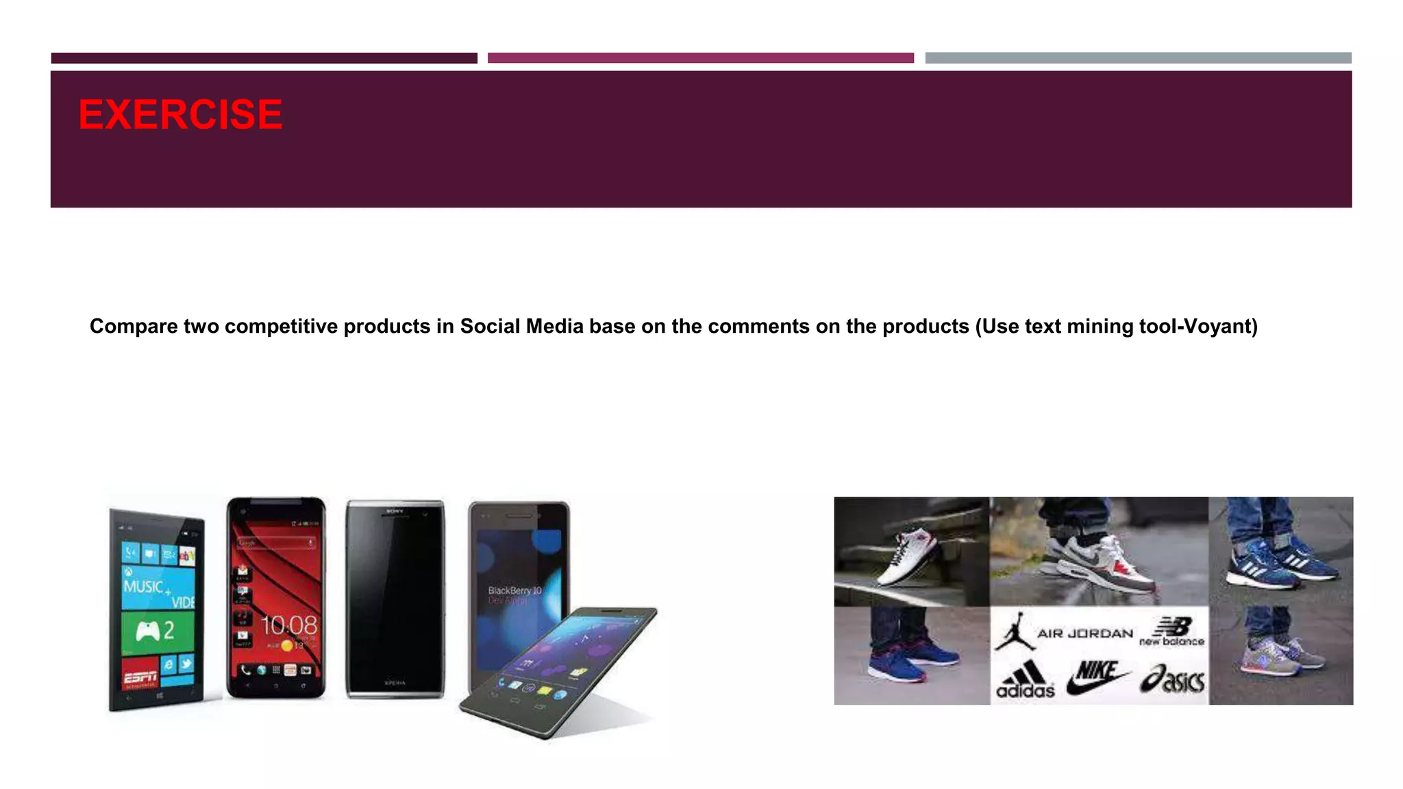 EXERCISE
Compare two competitive products in Social Media base on the comments on the products (Use text mining tool-Voyant)
 