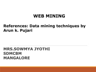 WEB MINING
References: Data mining techniques by
Arun k. Pujari
MRS.SOWMYA JYOTHI
SDMCBM
MANGALORE
 