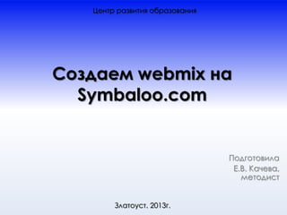 Центр развития образования




Создаем webmix на
  Symbaloo.com


                                Подготовила
                                 Е.В. Качева,
                                   методист


        Златоуст. 2013г.
 