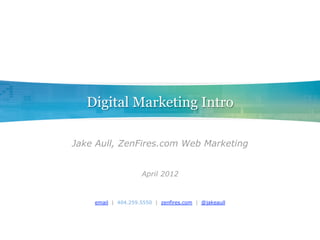 Digital Marketing Intro

Jake Aull, ZenFires.com Web Marketing


                    April 2012


    email | 404.259.5550 | zenfires.com | @jakeaull
 