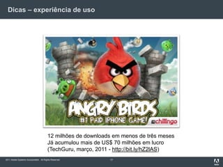 Dicas – experiência de uso1712 milhões de downloads em menos de três meses Já acumulou mais de US$ 70 milhões em lucro(TechGuru, março, 2011 - http://bit.ly/hZ2lAS)
