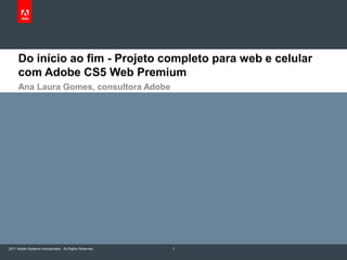 Do início ao fim - Projeto completo para web e celular com Adobe CS5 Web Premium Ana Laura Gomes, consultora Adobe 1 