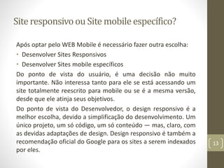 Site responsivoou Site mobile específico?
Após optar pelo WEB Mobile é necessário fazer outra escolha:
• Desenvolver Sites...