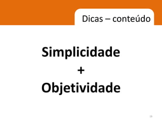 Dicas – conteúdo


Simplicidade
     +
Objetividade
                     19
 