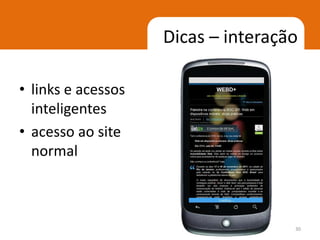 Dicas – interação

• links e acessos
  inteligentes
• acesso ao site
  normal



                                    30
 