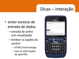 Dicas – interação

• evitar excesso de
  entrada de dados
  – entrada de senha
    com visualização
  – lembrar as opções do
    usuário
    • HTML5 local storage
    • usar as informações
      do aparelho
                                            31
 