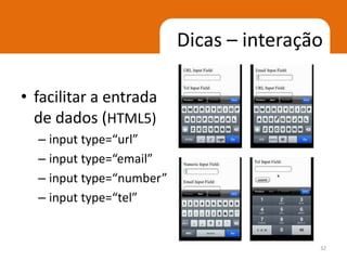Dicas – interação

• facilitar a entrada
  de dados (HTML5)
  – input type=“url”
  – input type=“email”
  – input type=“number”
  – input type=“tel”


                                          32
 