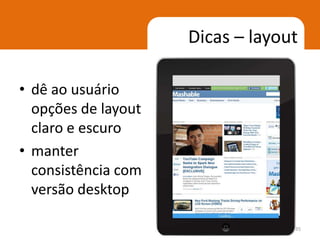 Dicas – layout

• dê ao usuário
  opções de layout
  claro e escuro
• manter
  consistência com
  versão desktop

                                  35
 