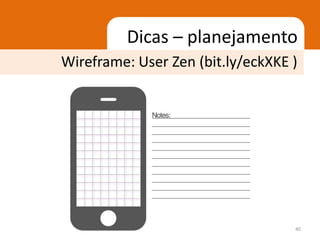 Dicas – planejamento
Wireframe: User Zen (bit.ly/eckXKE )




                                   40
 