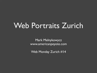 Web Portraits Zurich
      Mark Melnykowycz
    www.americanpeyote.com

    Web Monday Zurich #14
 