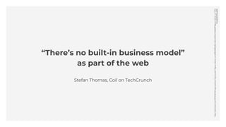 Stefan Thomas, Coil on TechCrunch
“There’s no built-in business model”
as part of the web
https://techcrunch.com/2019/06/2...