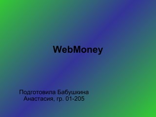 WebMoney
Подготовила Бабушкина
Анастасия, гр. 01-205
 