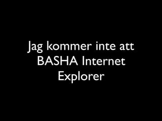 Jag kommer inte att
  BASHA Internet
      Explorer
 