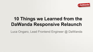10 Things we Learned from the
DaWanda Responsive Relaunch
Luca Ongaro, Lead Frontend Engineer @ DaWanda

 