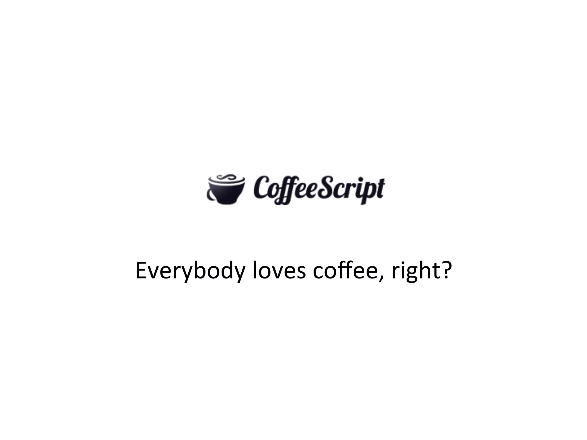 Everybody	
  loves	
  coﬀee,	
  right?	
  
 