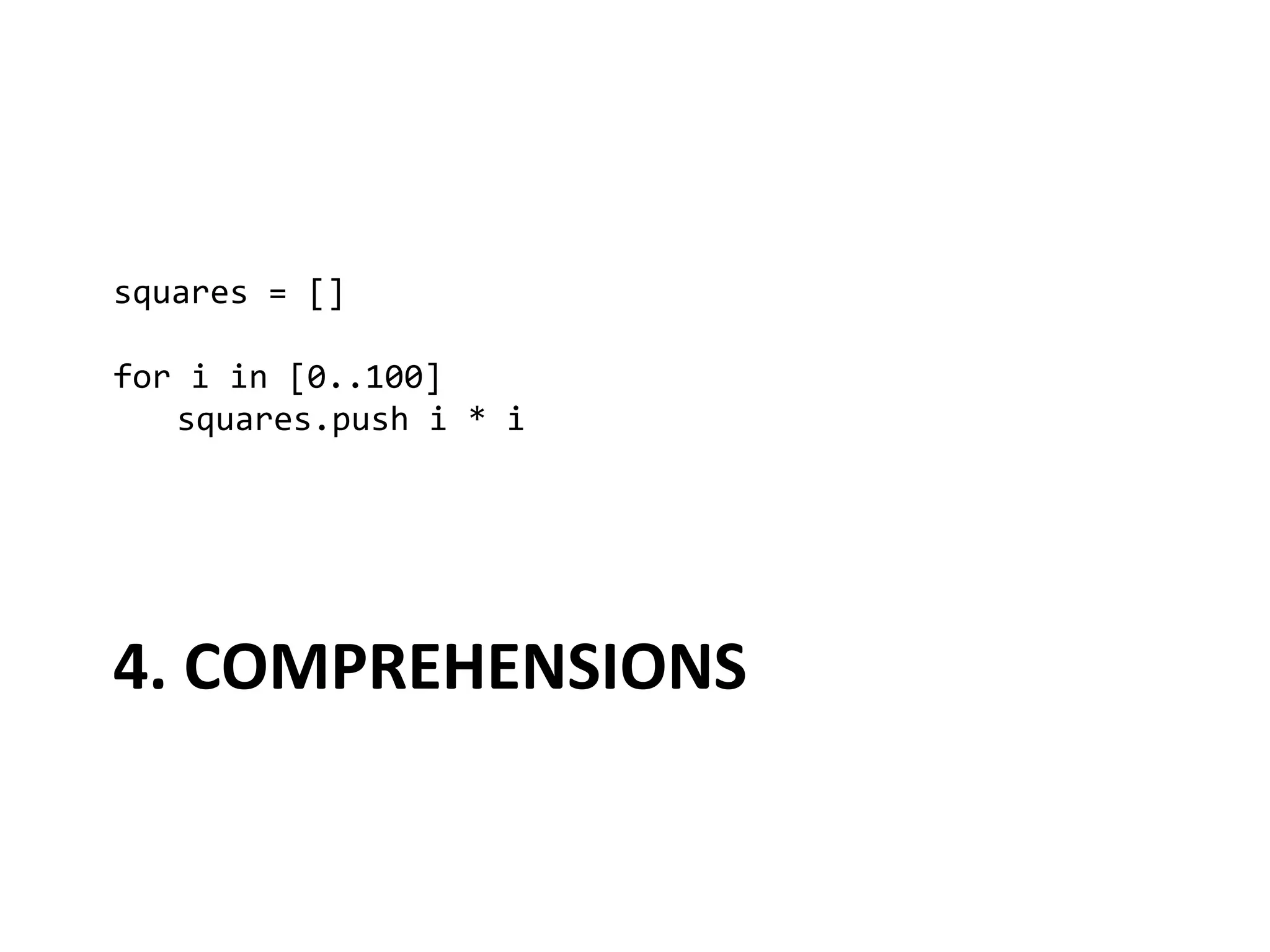 squares	
  =	
  []	
  
	
  
for	
  i	
  in	
  [0..100]	
  
     	
  squares.push	
  i	
  *	
  i	
  




4.	
  COMPREHENSIONS	
  
 